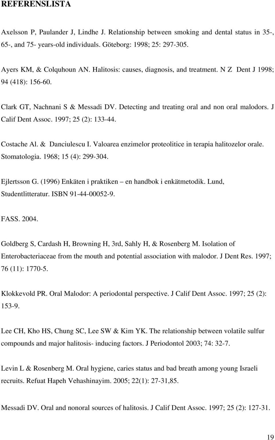 1997; 25 (2): 133-44. Costache Al. & Danciulescu I. Valoarea enzimelor proteolitice in terapia halitozelor orale. Stomatologia. 1968; 15 (4): 299-304. Ejlertsson G.