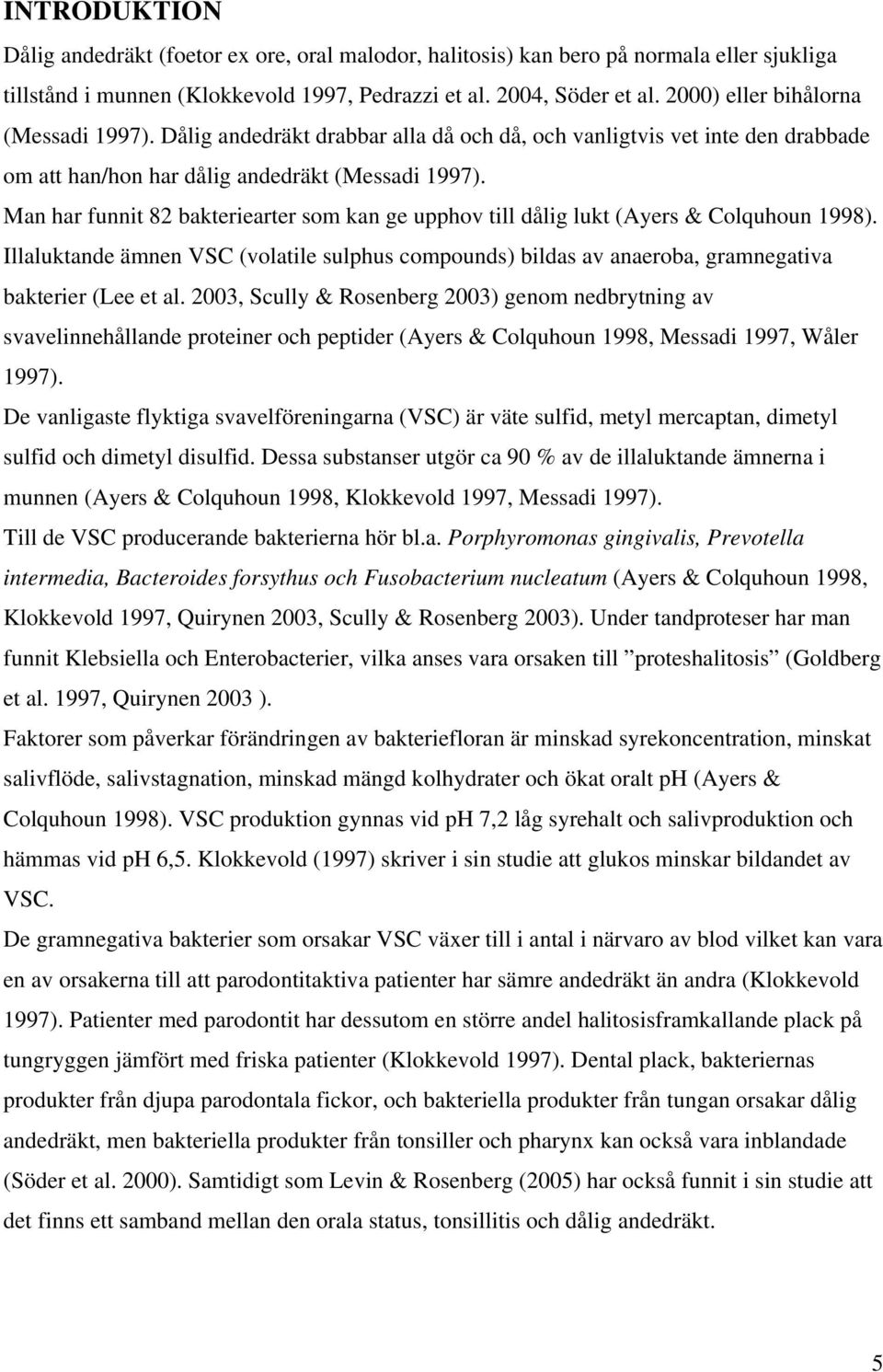 Man har funnit 82 bakteriearter som kan ge upphov till dålig lukt (Ayers & Colquhoun 1998). Illaluktande ämnen VSC (volatile sulphus compounds) bildas av anaeroba, gramnegativa bakterier (Lee et al.