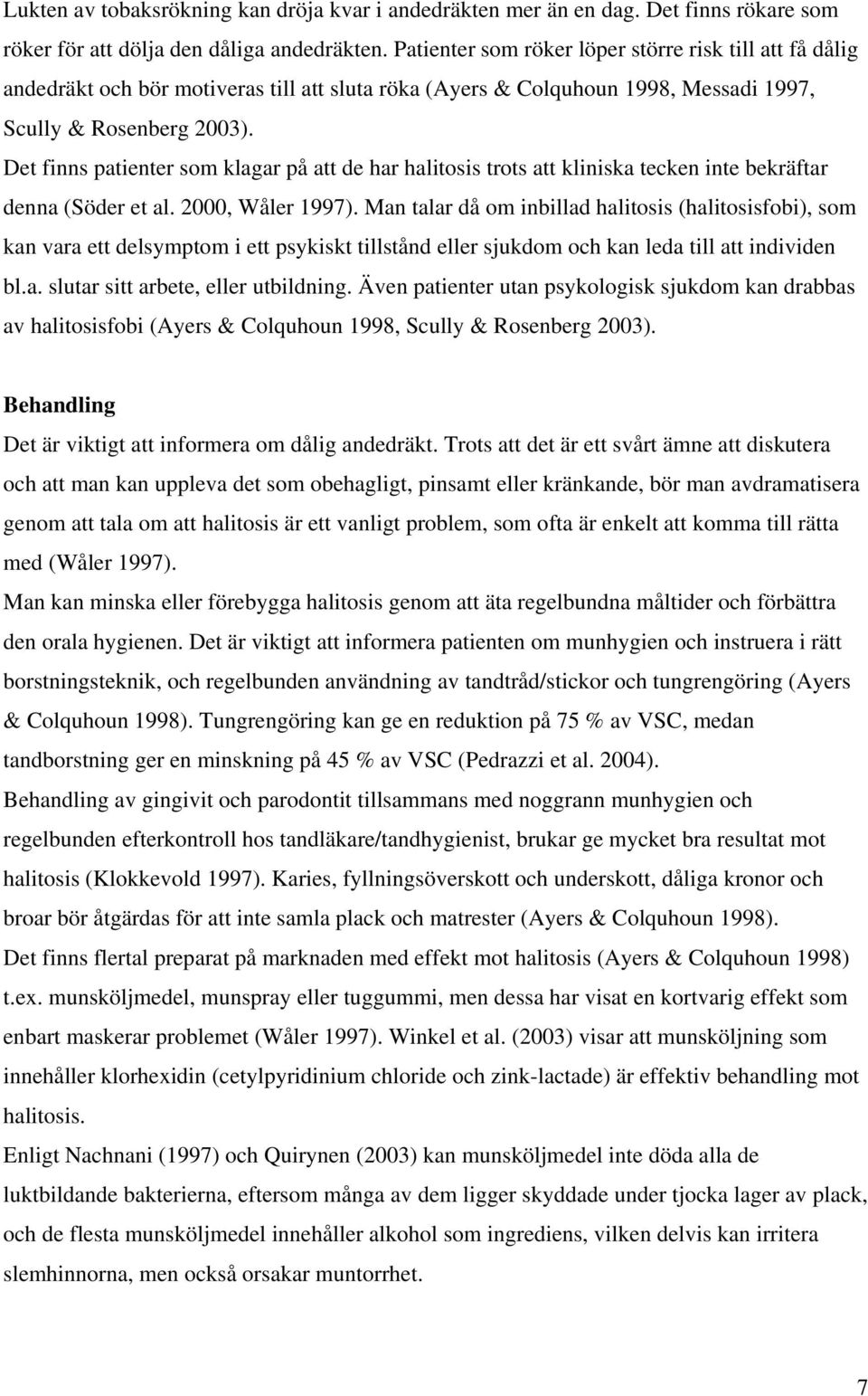 Det finns patienter som klagar på att de har halitosis trots att kliniska tecken inte bekräftar denna (Söder et al. 2000, Wåler 1997).