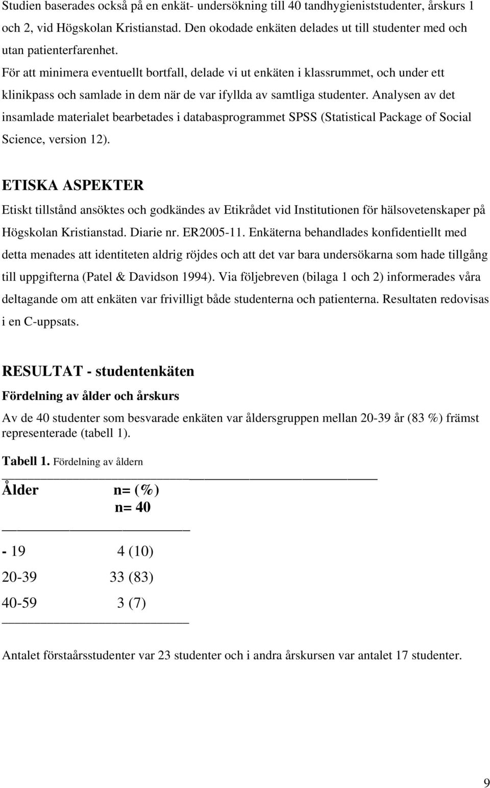 För att minimera eventuellt bortfall, delade vi ut enkäten i klassrummet, och under ett klinikpass och samlade in dem när de var ifyllda av samtliga studenter.