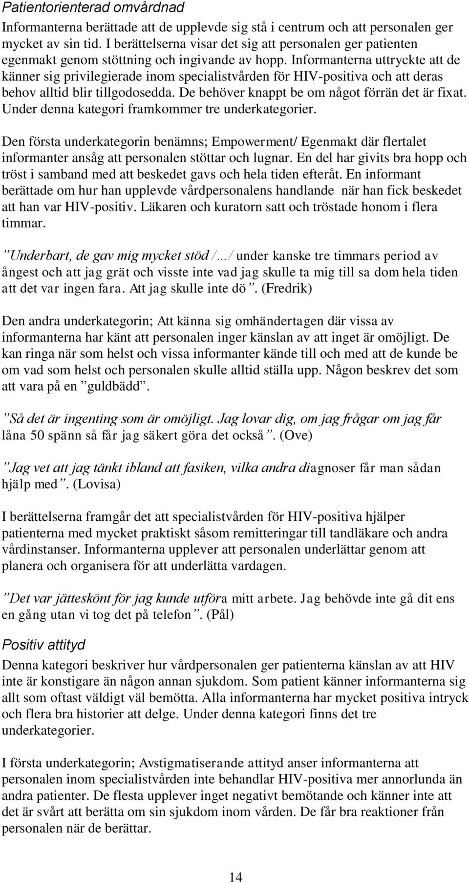 Informanterna uttryckte att de känner sig privilegierade inom specialistvården för HIV-positiva och att deras behov alltid blir tillgodosedda. De behöver knappt be om något förrän det är fixat.