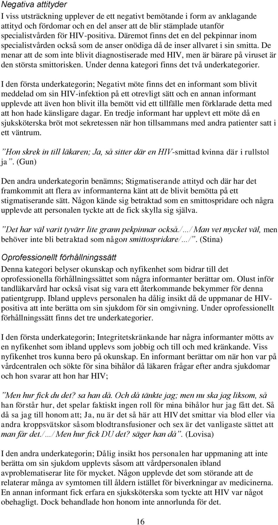 De menar att de som inte blivit diagnostiserade med HIV, men är bärare på viruset är den största smittorisken. Under denna kategori finns det två underkategorier.