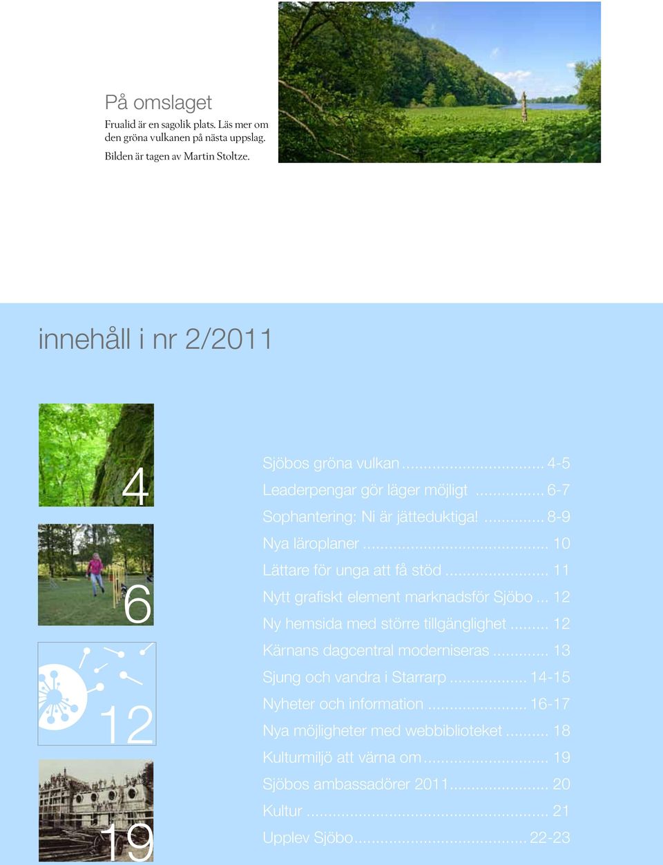 .. 10 Lättare för unga att få stöd... 11 Nytt grafiskt element marknadsför Sjöbo... 12 Ny hemsida med större tillgänglighet... 12 Kärnans dagcentral moderniseras.