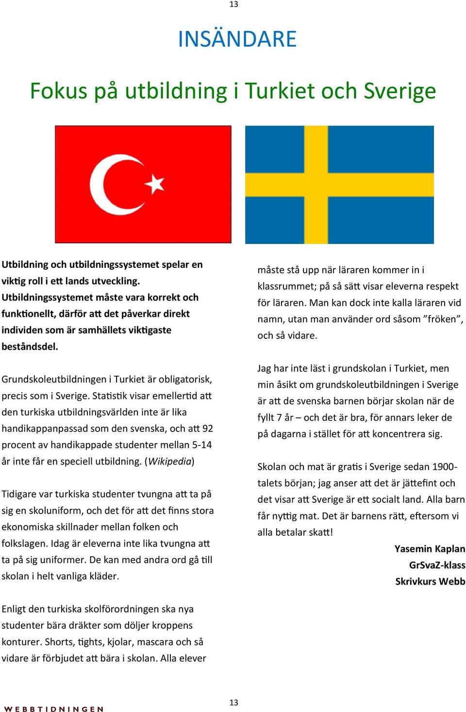 Grundskoleutbildningen i Turkiet är obligatorisk, precis som i Sverige.