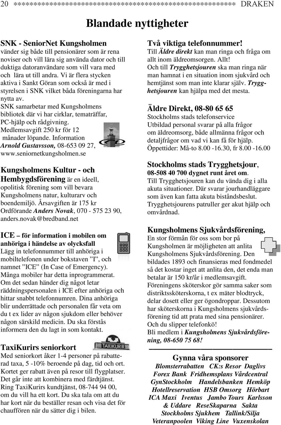 SNK samarbetar med Kungsholmens bibliotek där vi har cirklar, tematräffar, PC-hjälp och rådgivning. Medlemsavgift 250 kr för 12 månader löpande. Information Arnold Gustavsson, 08-653 09 27, www.