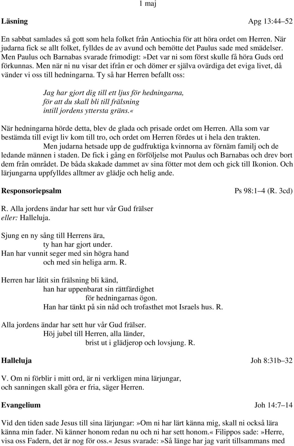 Men när ni nu visar det ifrån er och dömer er själva ovärdiga det eviga livet, då vänder vi oss till hedningarna.