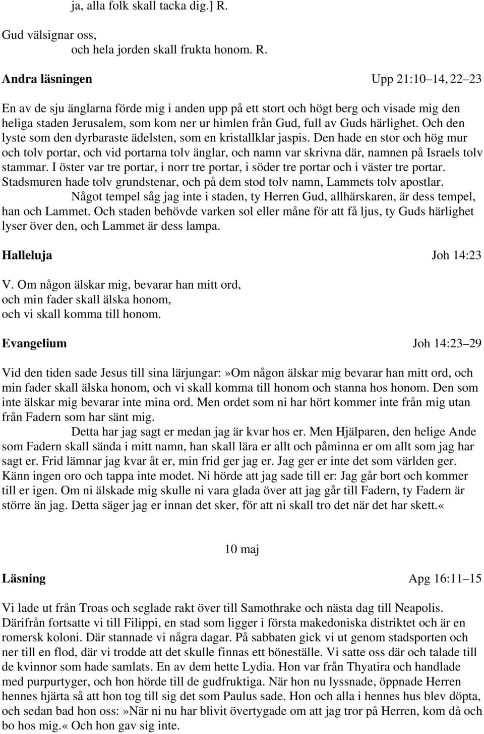 Andra läsningen Upp 21:10 14, 22 23 En av de sju änglarna förde mig i anden upp på ett stort och högt berg och visade mig den heliga staden Jerusalem, som kom ner ur himlen från Gud, full av Guds