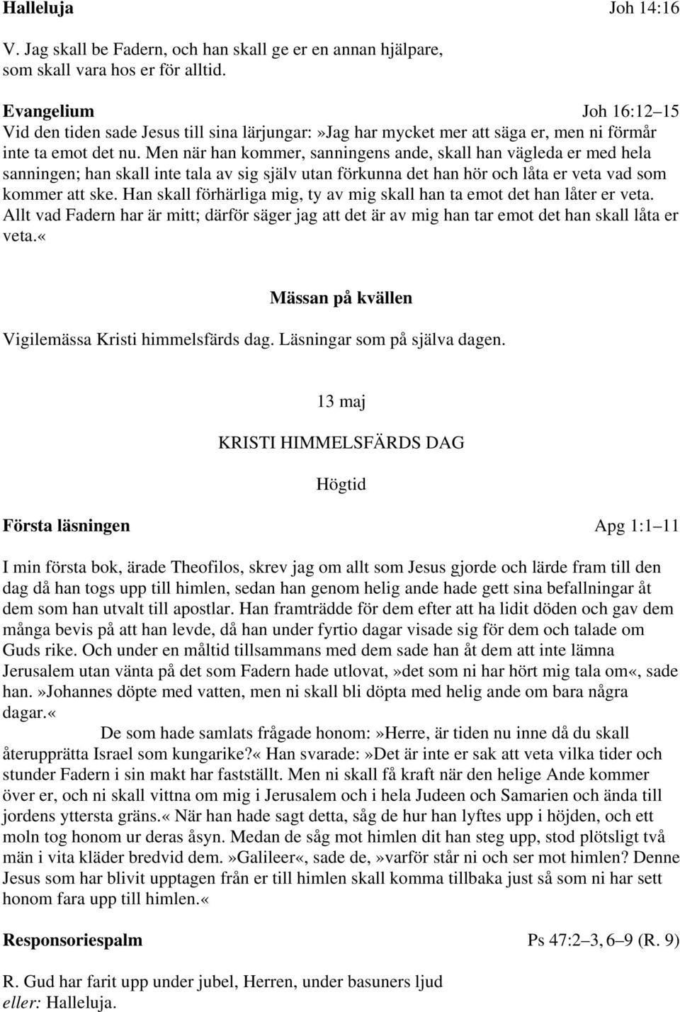 Men när han kommer, sanningens ande, skall han vägleda er med hela sanningen; han skall inte tala av sig själv utan förkunna det han hör och låta er veta vad som kommer att ske.