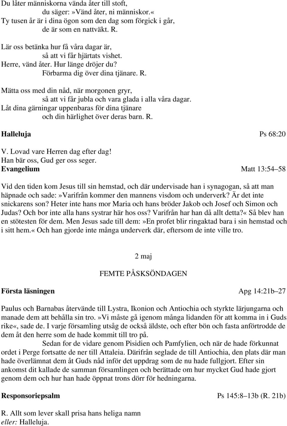 Mätta oss med din nåd, när morgonen gryr, så att vi får jubla och vara glada i alla våra dagar. Låt dina gärningar uppenbaras för dina tjänare och din härlighet över deras barn. R.