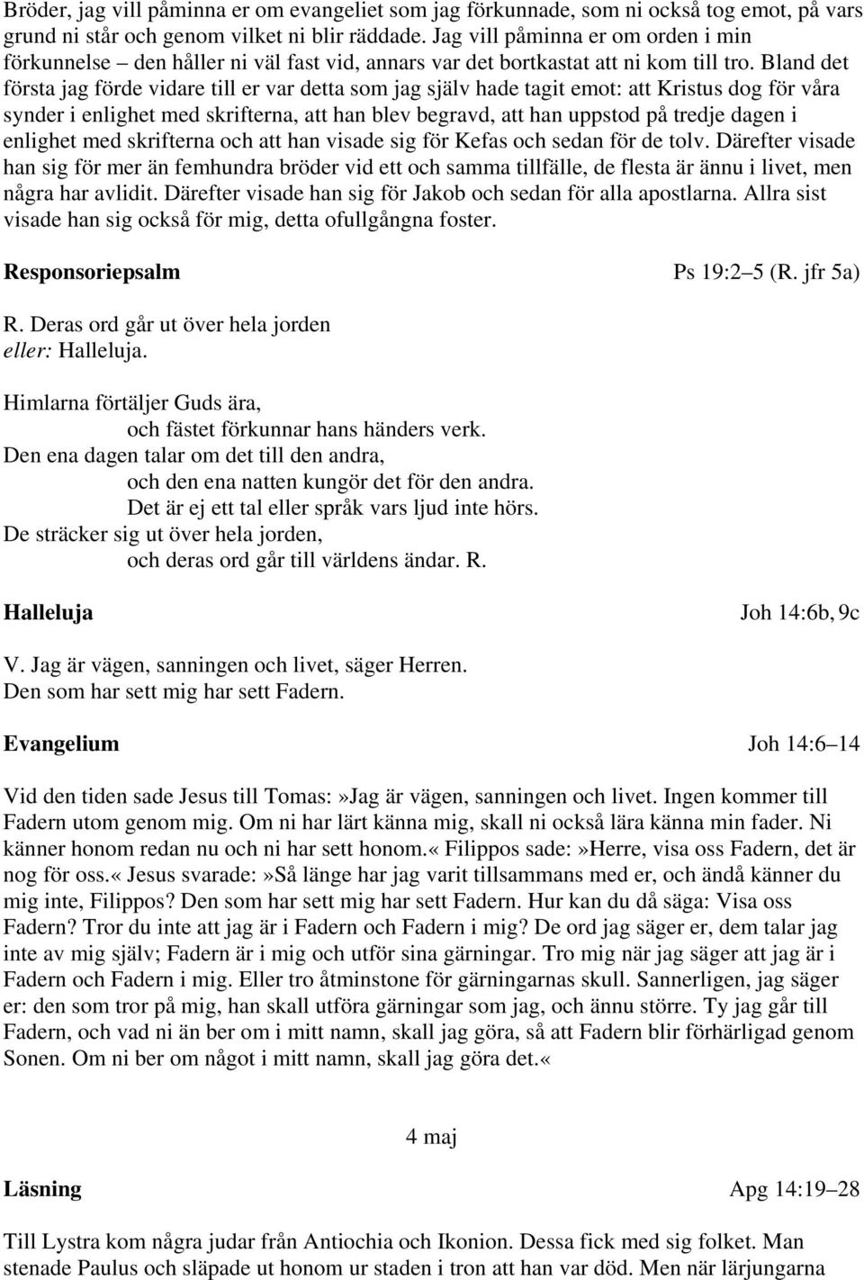 Bland det första jag förde vidare till er var detta som jag själv hade tagit emot: att Kristus dog för våra synder i enlighet med skrifterna, att han blev begravd, att han uppstod på tredje dagen i