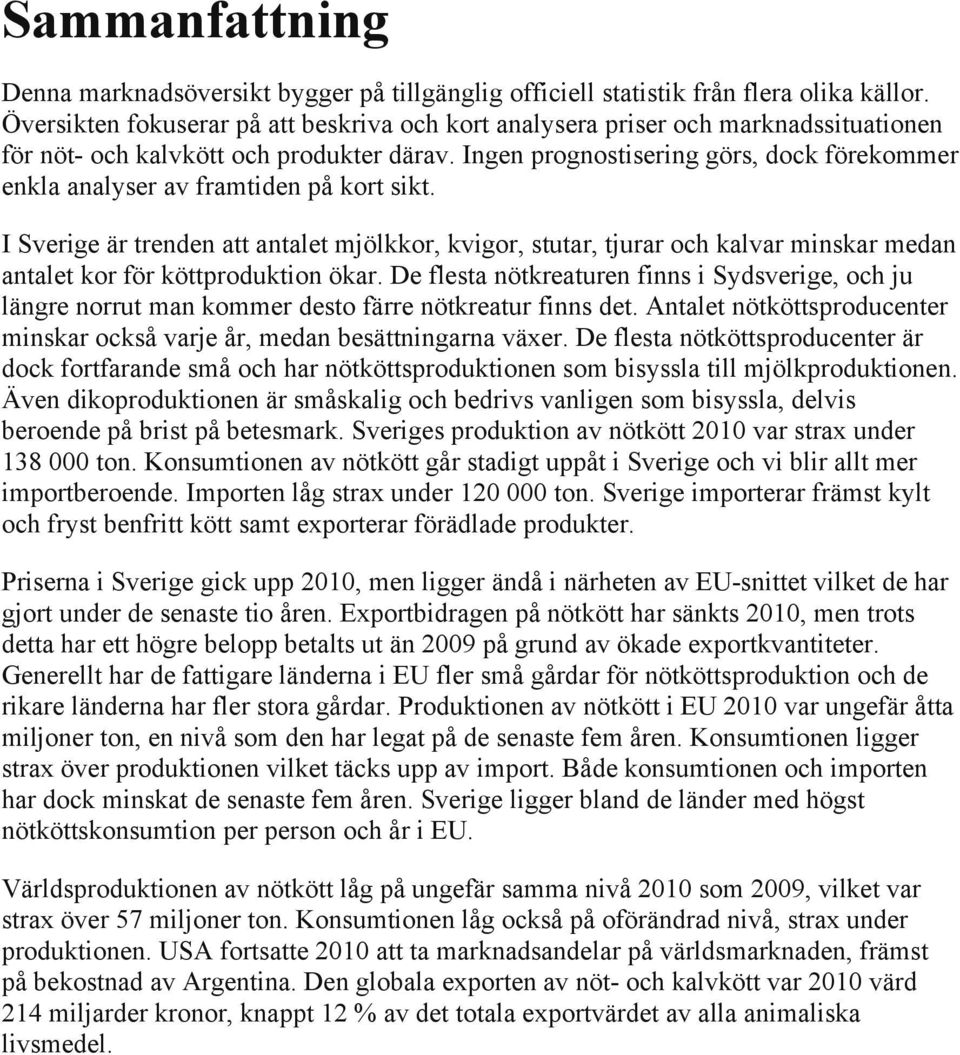 Ingen prognostisering görs, dock förekommer enkla analyser av framtiden på kort sikt.