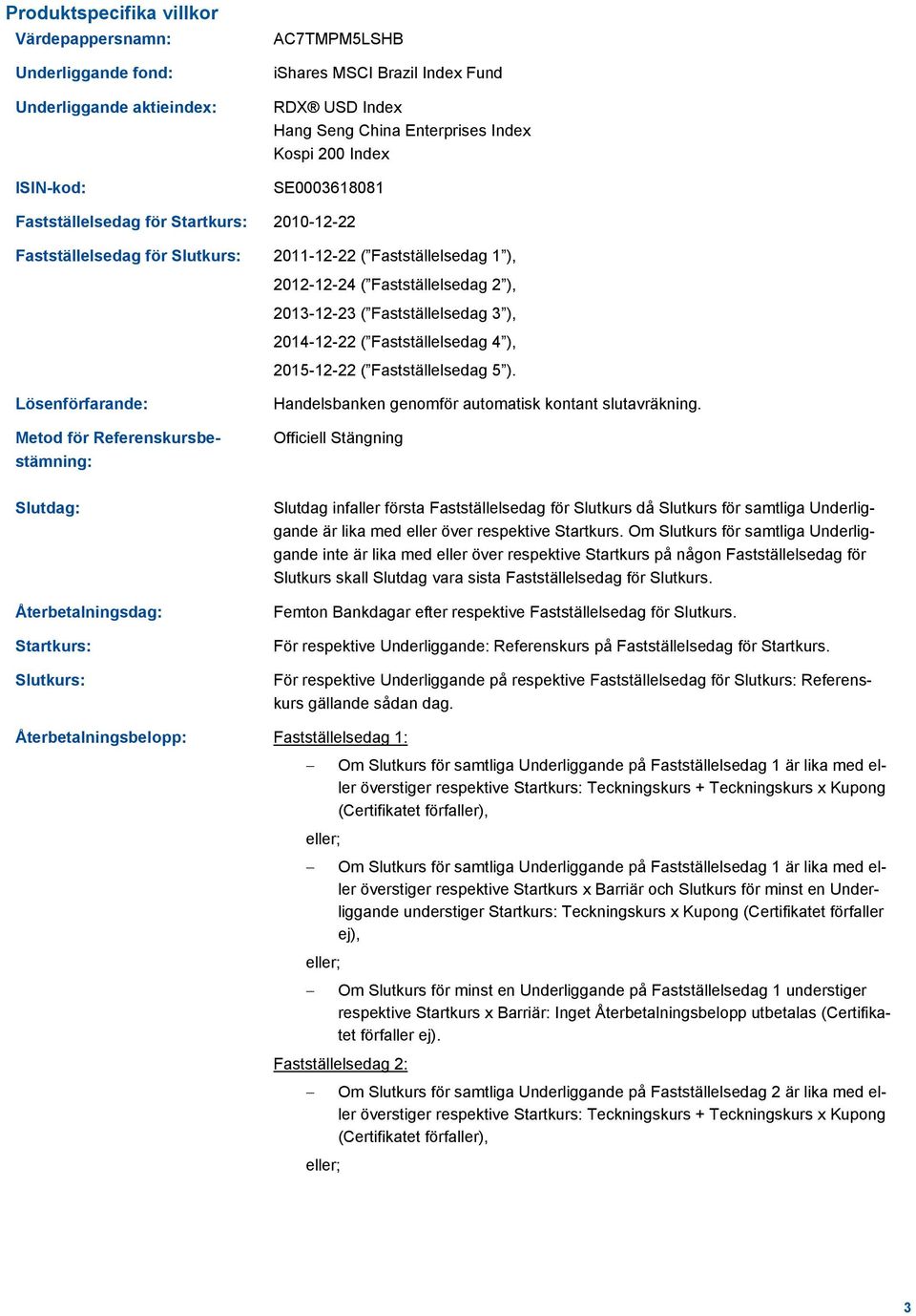 ), 2014-12-22 ( Fastställelsedag 4 ), 2015-12-22 ( Fastställelsedag 5 ). Lösenförfarande: Metod för Referenskursbestämning: Handelsbanken genomför automatisk kontant slutavräkning.