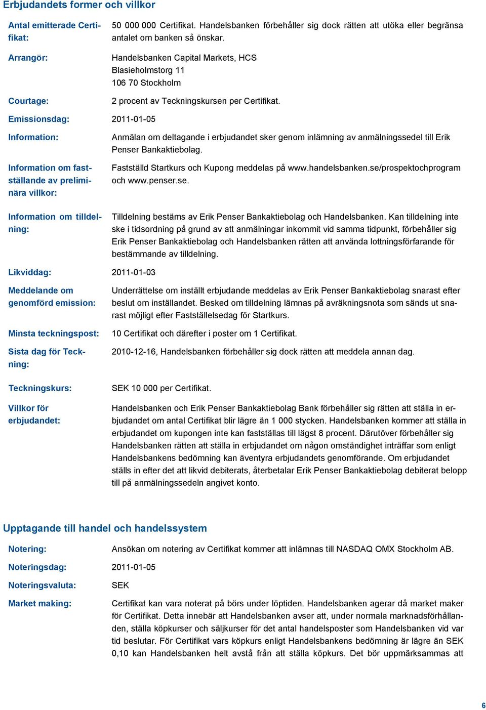 Emissionsdag: 2011-01-05 Information: Information om fastställande av preliminära villkor: Information om tilldelning: Anmälan om deltagande i erbjudandet sker genom inlämning av anmälningssedel till
