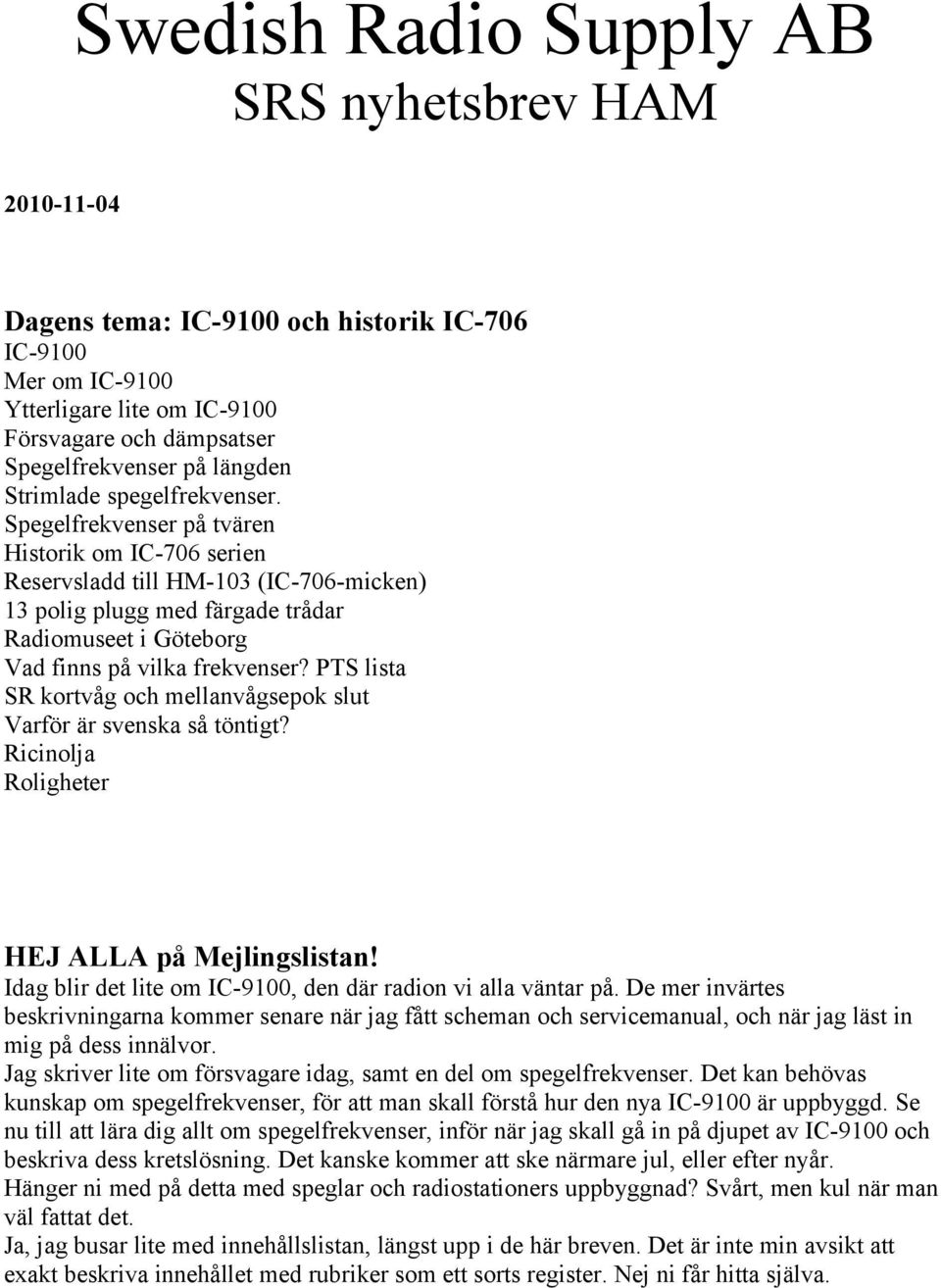 Spegelfrekvenser på tvären Historik om IC-706 serien Reservsladd till HM-103 (IC-706-micken) 13 polig plugg med färgade trådar Radiomuseet i Göteborg Vad finns på vilka frekvenser?