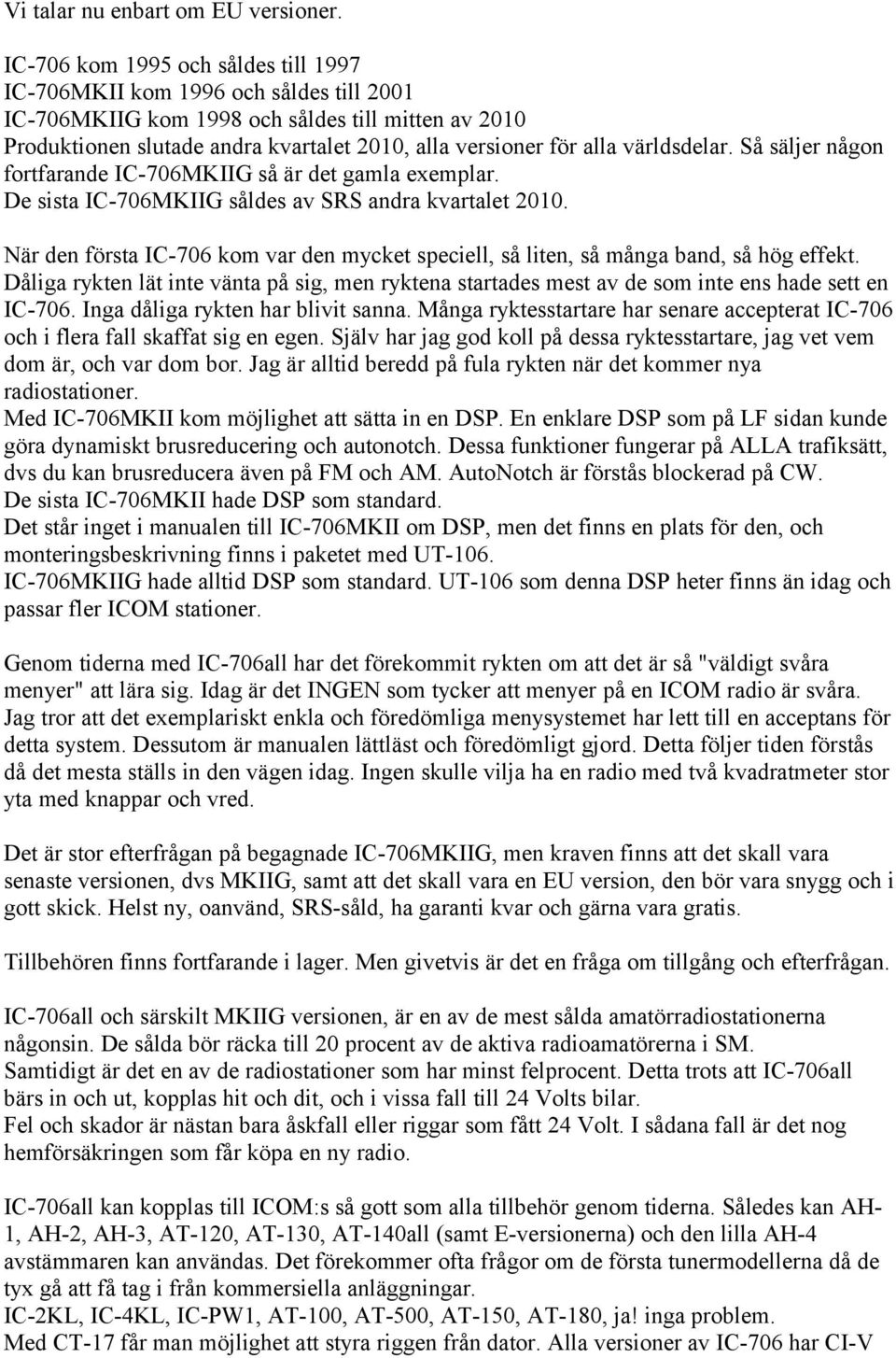 världsdelar. Så säljer någon fortfarande IC-706MKIIG så är det gamla exemplar. De sista IC-706MKIIG såldes av SRS andra kvartalet 2010.