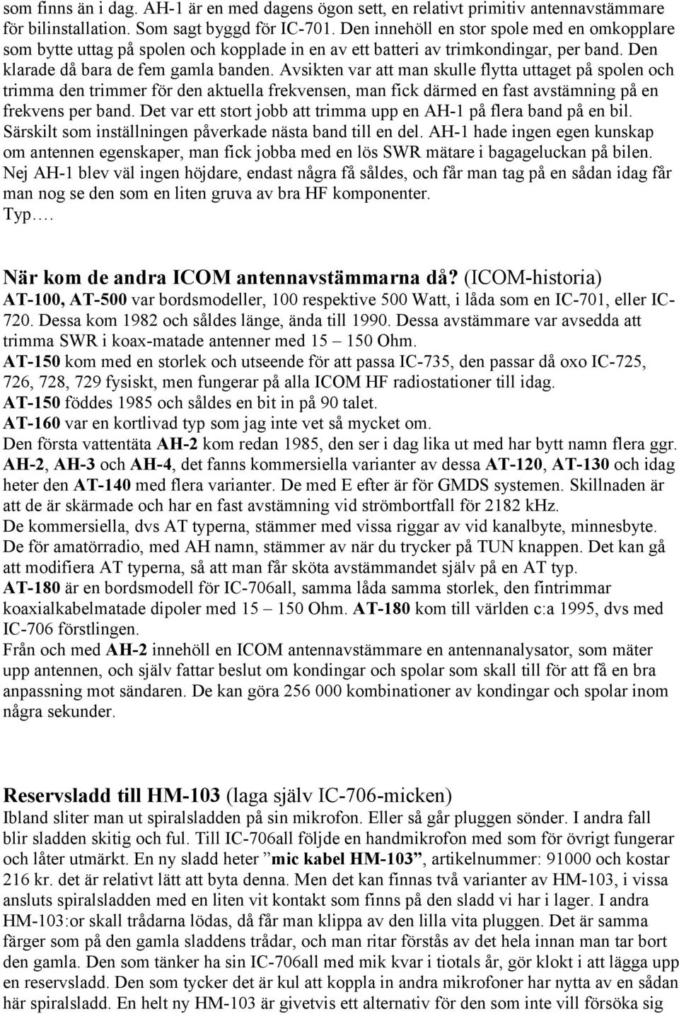 Avsikten var att man skulle flytta uttaget på spolen och trimma den trimmer för den aktuella frekvensen, man fick därmed en fast avstämning på en frekvens per band.