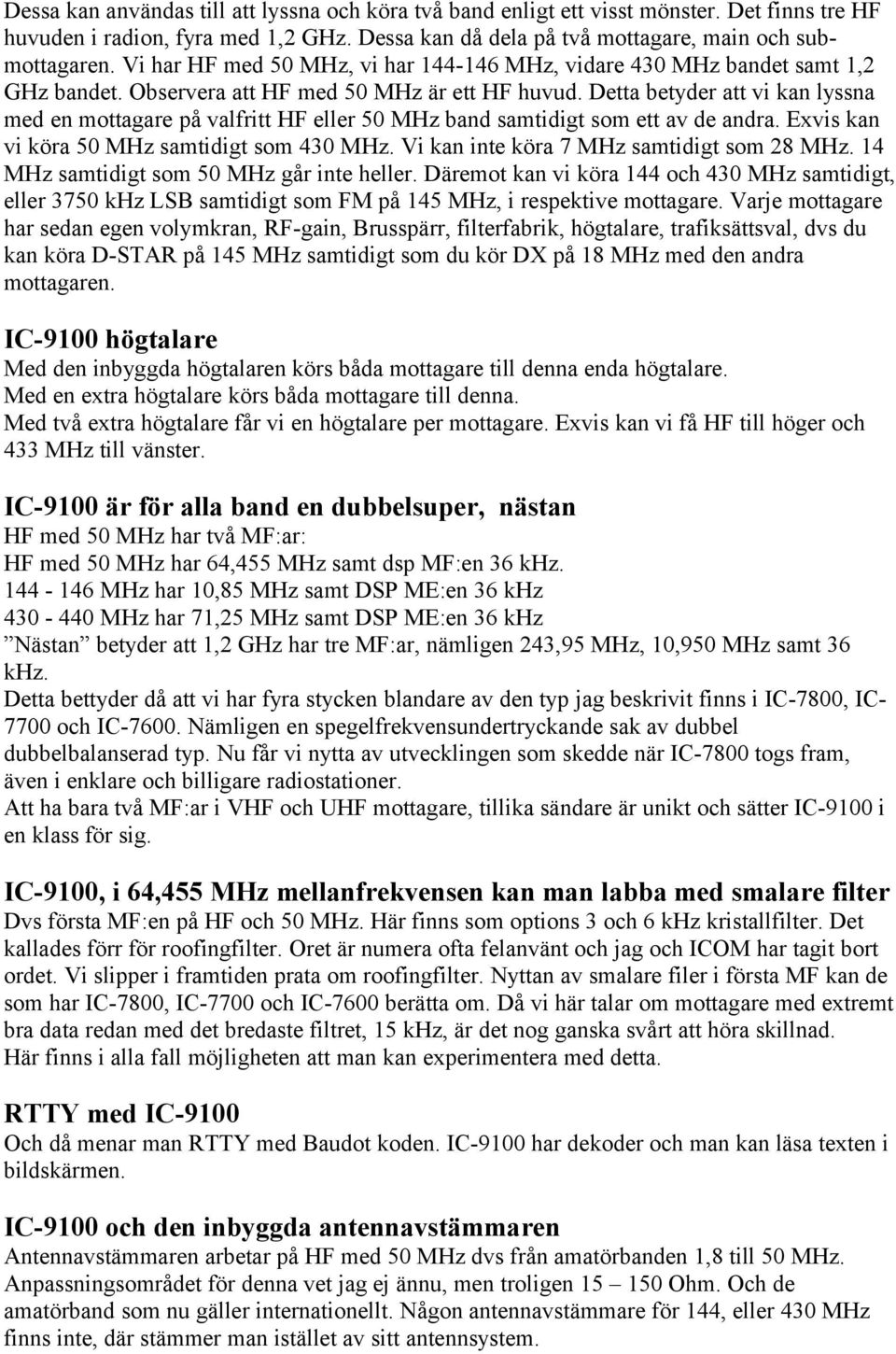 Detta betyder att vi kan lyssna med en mottagare på valfritt HF eller 50 MHz band samtidigt som ett av de andra. Exvis kan vi köra 50 MHz samtidigt som 430 MHz.