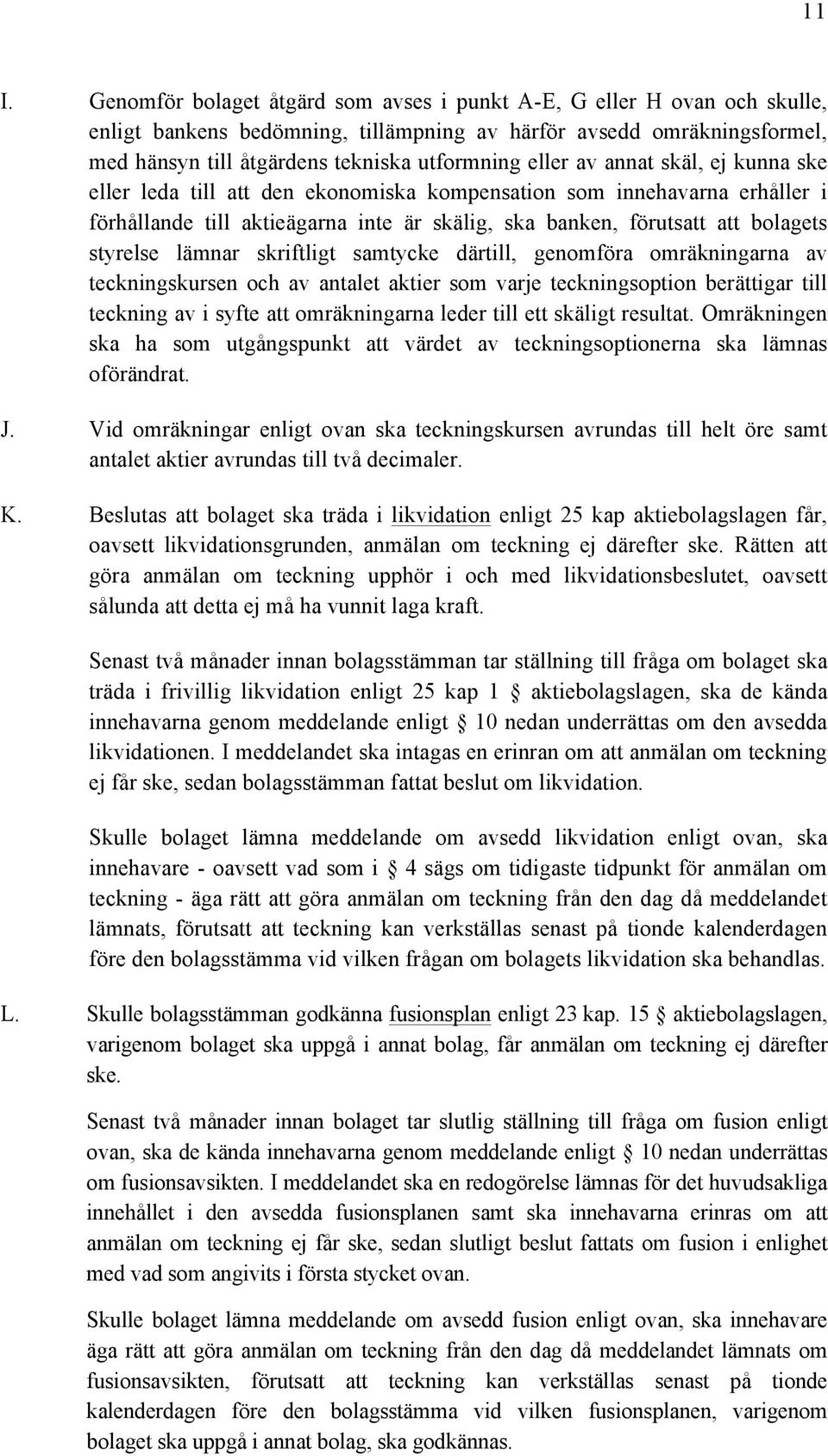 lämnar skriftligt samtycke därtill, genomföra omräkningarna av teckningskursen och av antalet aktier som varje teckningsoption berättigar till teckning av i syfte att omräkningarna leder till ett