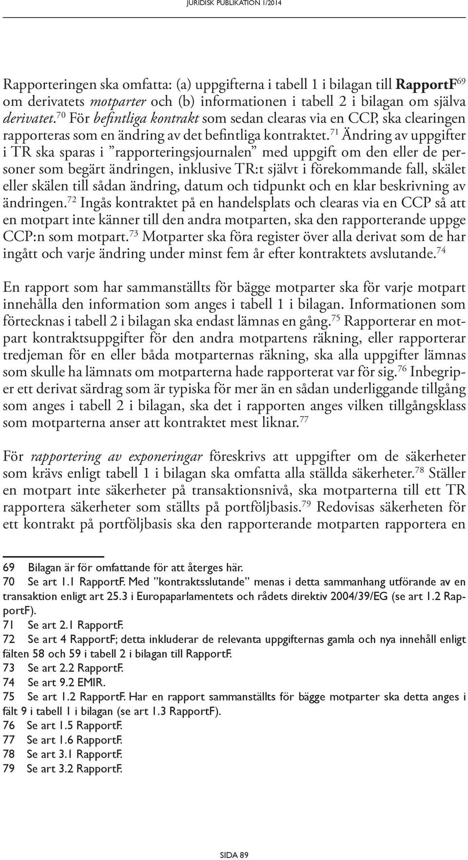 71 Ändring av uppgifter i TR ska sparas i rapporteringsjournalen med uppgift om den eller de personer som begärt ändringen, inklusive TR:t självt i förekommande fall, skälet eller skälen till sådan