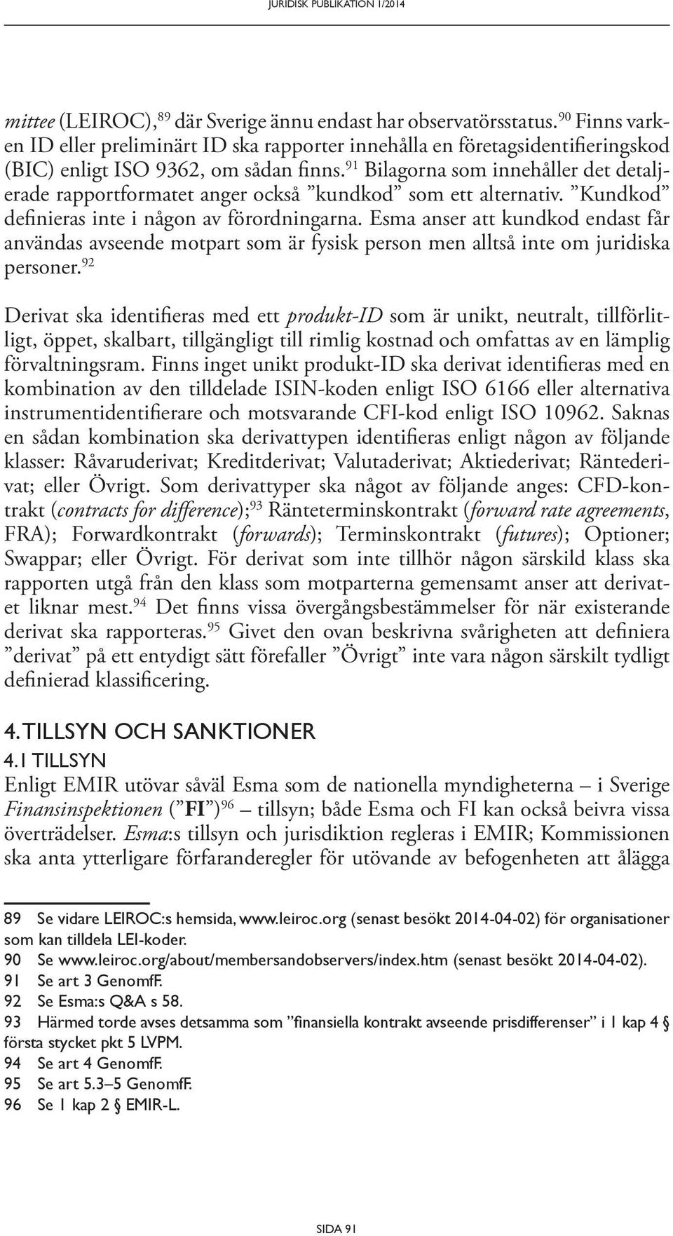 91 Bilagorna som innehåller det detaljerade rapportformatet anger också kundkod som ett alternativ. Kundkod definieras inte i någon av förordningarna.