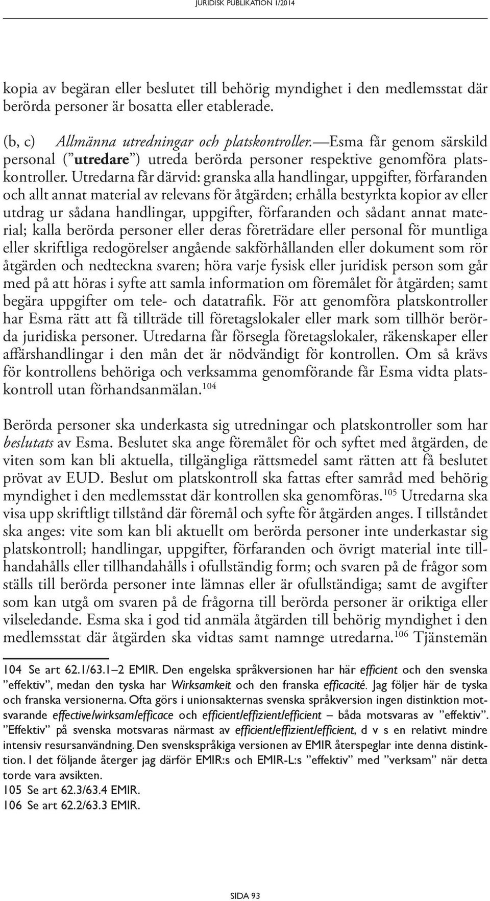 Utredarna får därvid: granska alla handlingar, uppgifter, förfaranden och allt annat material av relevans för åtgärden; erhålla bestyrkta kopior av eller utdrag ur sådana handlingar, uppgifter,