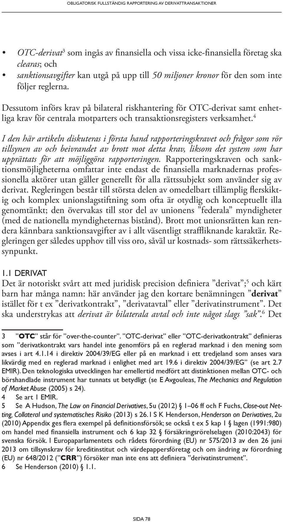 4 I den här artikeln diskuteras i första hand rapporteringskravet och frågor som rör tillsynen av och beivrandet av brott mot detta krav, liksom det system som har upprättats för att möjliggöra