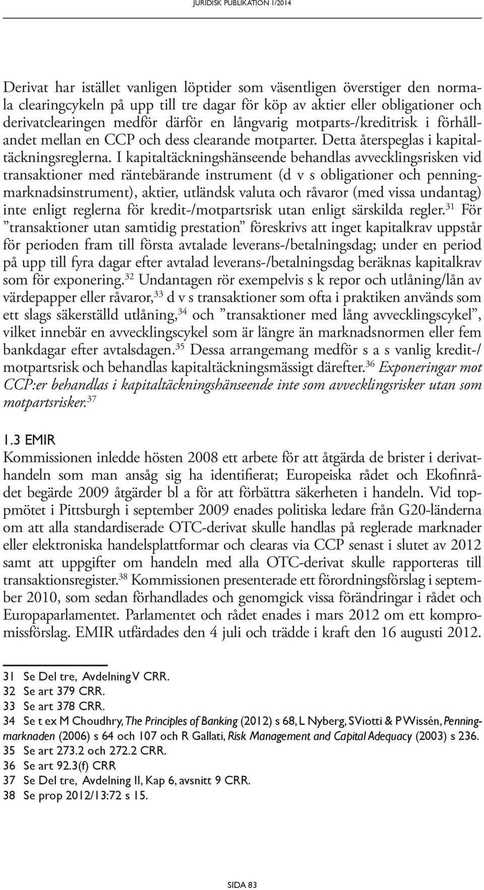 I kapitaltäckningshänseende behandlas avvecklingsrisken vid transaktioner med räntebärande instrument (d v s obligationer och penningmarknadsinstrument), aktier, utländsk valuta och råvaror (med