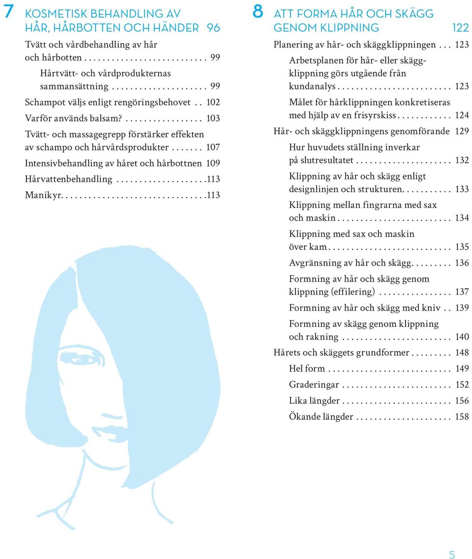 ...... 107 Intensivbehandling av håret och hårbottnen 109 Hårvattenbehandling....................113 Manikyr................................113 8 ATT FORMA HÅR OCH SKÄGG GENOM KLIPPNING 122 Planering av hår- och skäggklippningen.