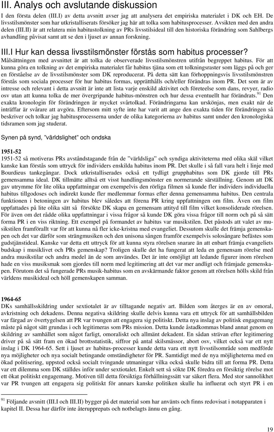 II) är att relatera min habitustolkning av PRs livsstilsideal till den historiska förändring som Sahlbergs avhandling påvisat samt att se den i ljuset av annan forskning. III.