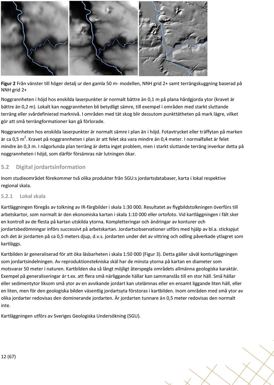 I områden med tät skog blir dessutom punkttätheten på mark lägre, vilket gör att små terrängformationer kan gå förlorade. Noggrannheten hos enskilda laserpunkter är normalt sämre i plan än i höjd.