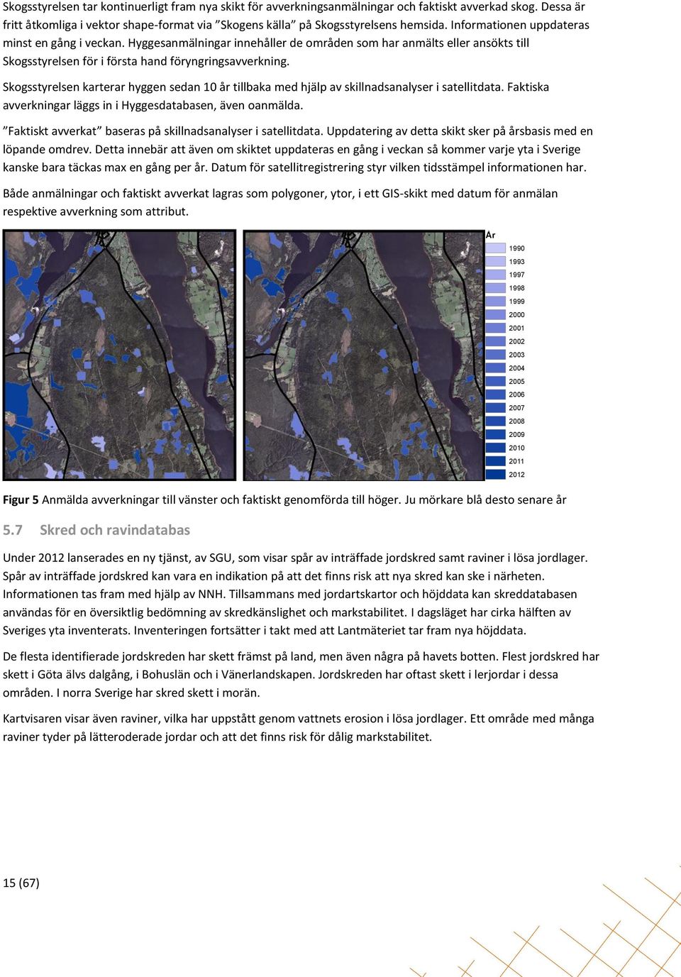 Skogsstyrelsen karterar hyggen sedan 10 år tillbaka med hjälp av skillnadsanalyser i satellitdata. Faktiska avverkningar läggs in i Hyggesdatabasen, även oanmälda.