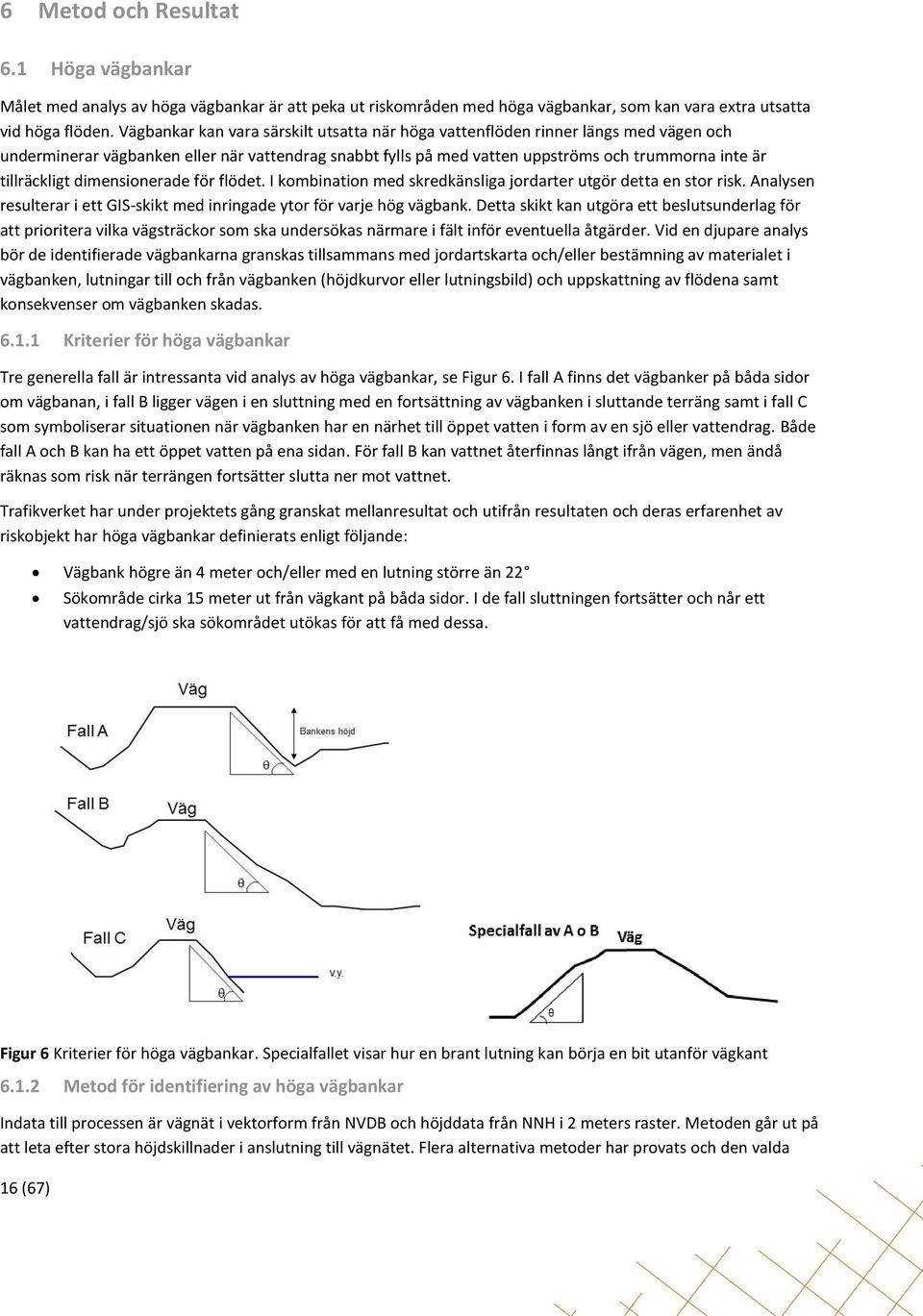 tillräckligt dimensionerade för flödet. I kombination med skredkänsliga jordarter utgör detta en stor risk. Analysen resulterar i ett GIS-skikt med inringade ytor för varje hög vägbank.