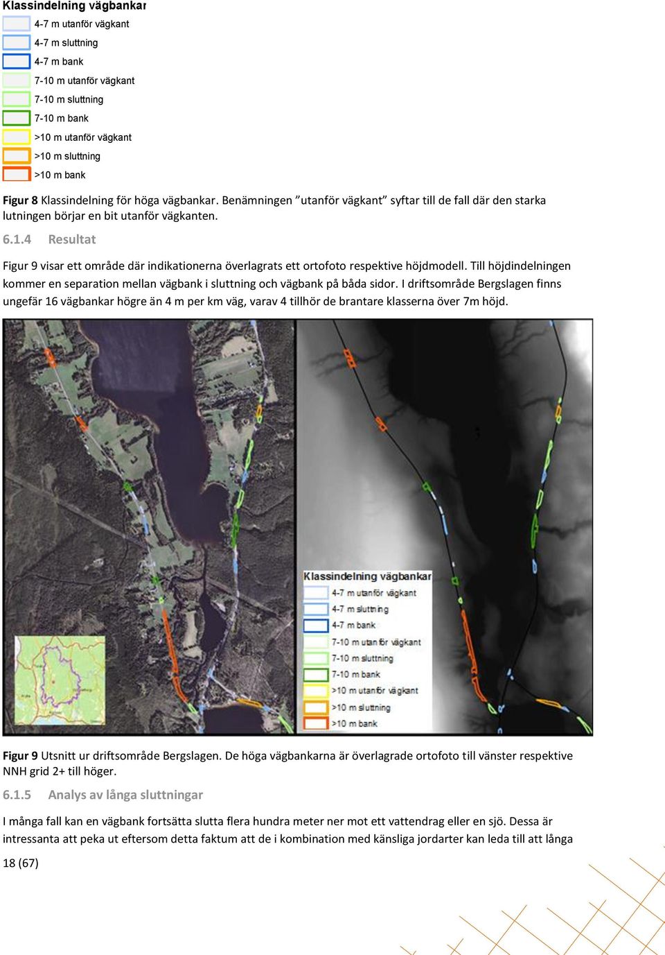 4 Resultat Figur 9 visar ett område där indikationerna överlagrats ett ortofoto respektive höjdmodell. Till höjdindelningen kommer en separation mellan vägbank i sluttning och vägbank på båda sidor.