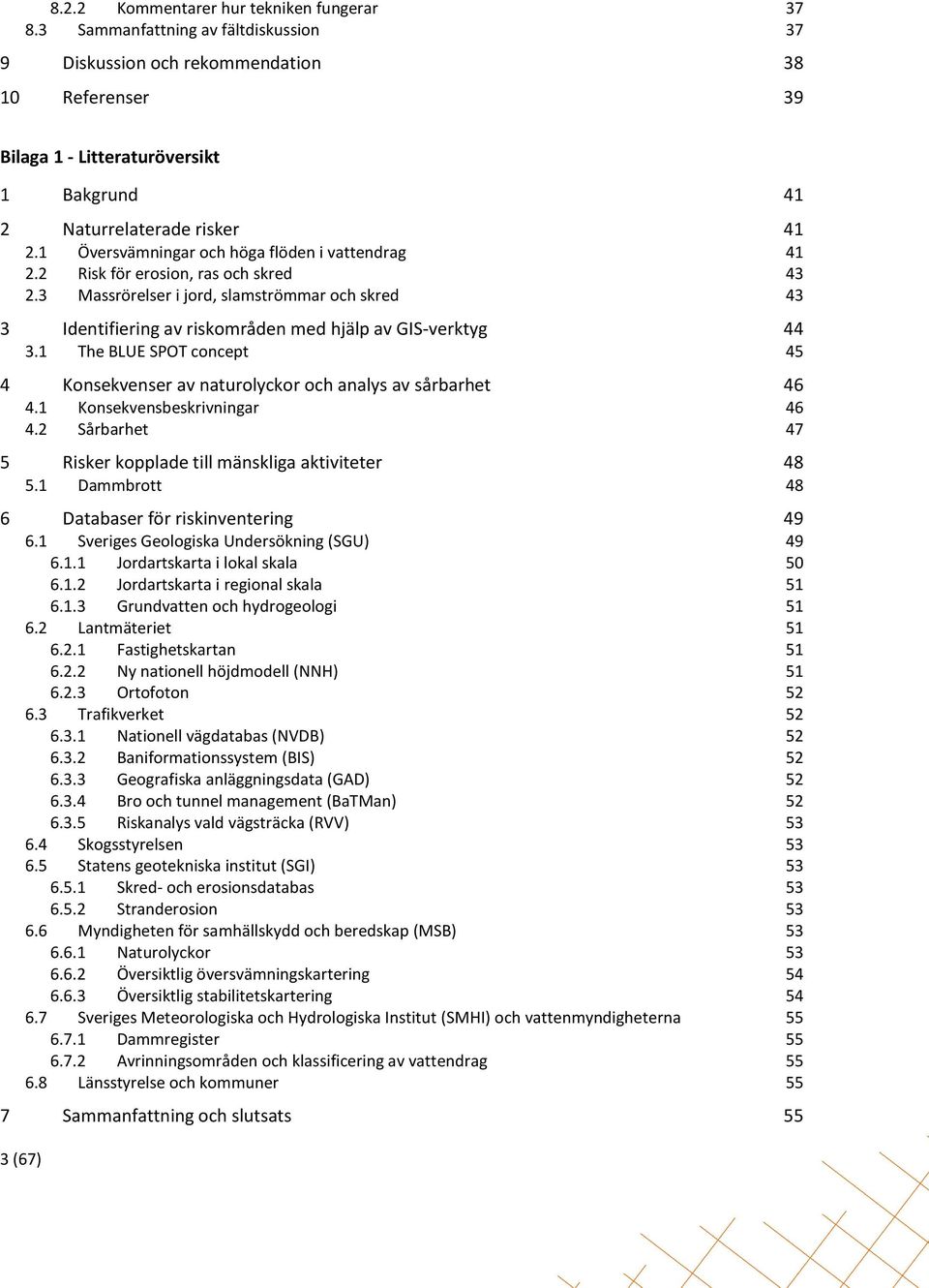 1 Översvämningar och höga flöden i vattendrag 41 2.2 Risk för erosion, ras och skred 43 2.3 Massrörelser i jord, slamströmmar och skred 43 3 Identifiering av riskområden med hjälp av GIS-verktyg 44 3.