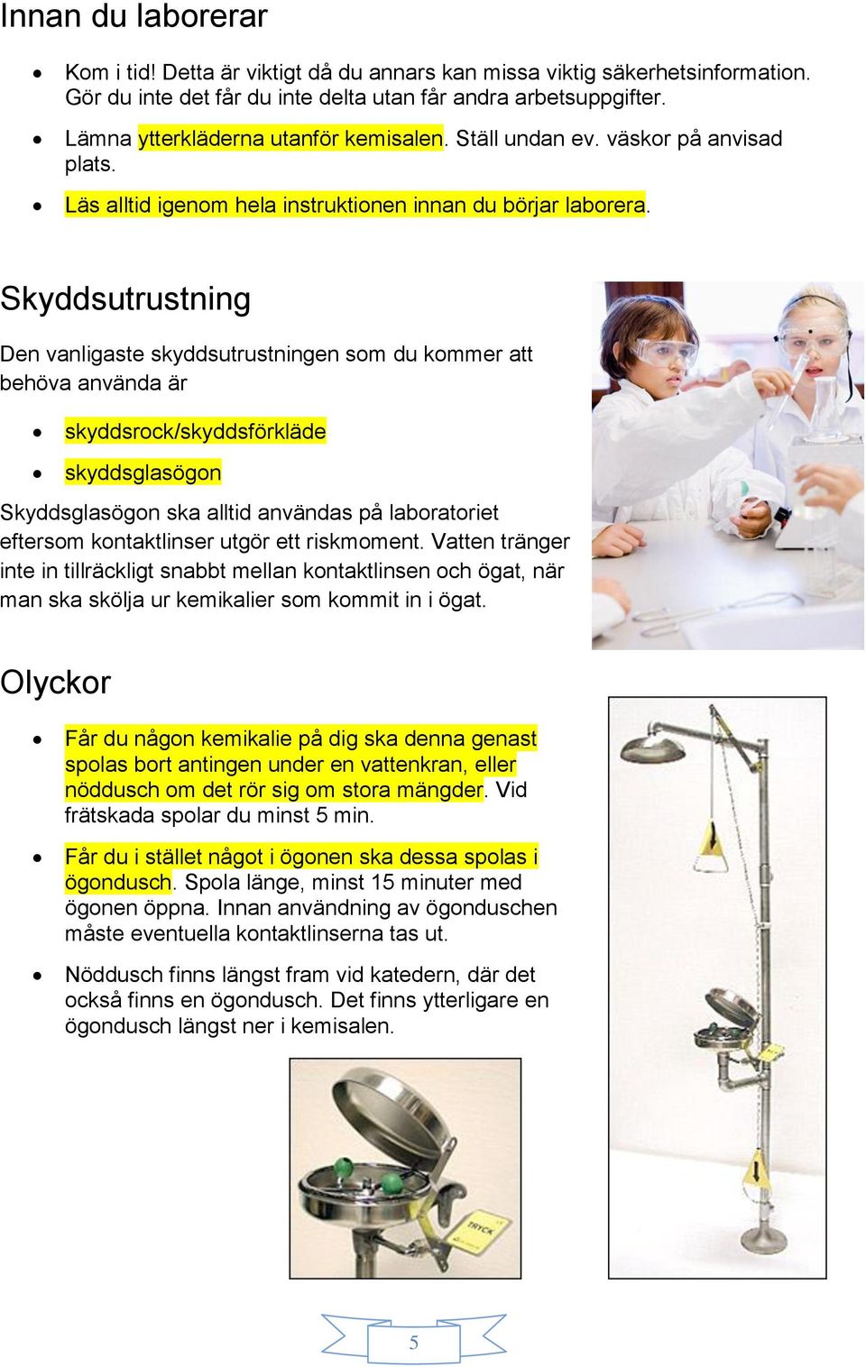 Skyddsutrustning Den vanligaste skyddsutrustningen som du kommer att behöva använda är skyddsrock/skyddsförkläde skyddsglasögon Skyddsglasögon ska alltid användas på laboratoriet eftersom