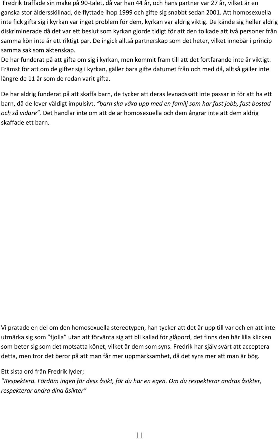 De kände sig heller aldrig diskriminerade då det var ett beslut som kyrkan gjorde tidigt för att den tolkade att två personer från samma kön inte är ett riktigt par.