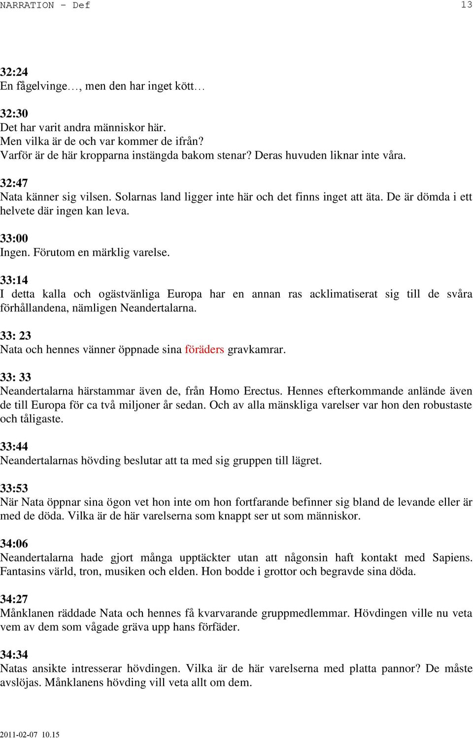 Förutom en märklig varelse. 33:14 I detta kalla och ogästvänliga Europa har en annan ras acklimatiserat sig till de svåra förhållandena, nämligen Neandertalarna.