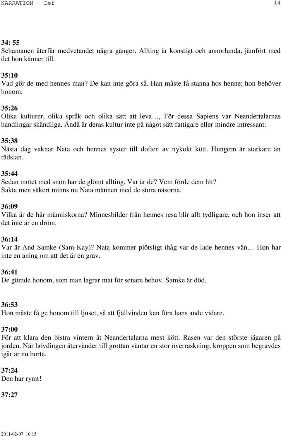 Ändå är deras kultur inte på något sätt fattigare eller mindre intressant. 35:38 Nästa dag vaknar Nata och hennes syster till doften av nykokt kött. Hungern är starkare än rädslan.