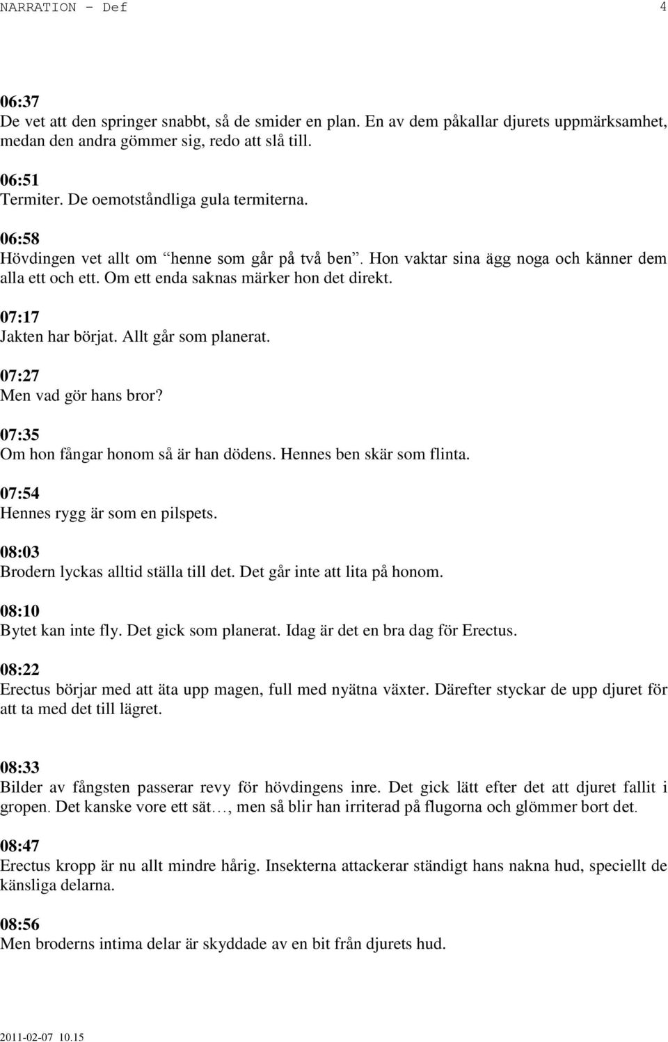 07:17 Jakten har börjat. Allt går som planerat. 07:27 Men vad gör hans bror? 07:35 Om hon fångar honom så är han dödens. Hennes ben skär som flinta. 07:54 Hennes rygg är som en pilspets.