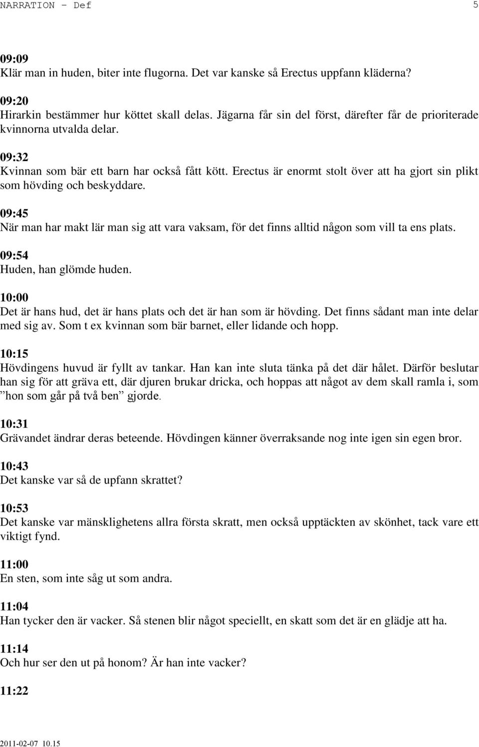 Erectus är enormt stolt över att ha gjort sin plikt som hövding och beskyddare. 09:45 När man har makt lär man sig att vara vaksam, för det finns alltid någon som vill ta ens plats.