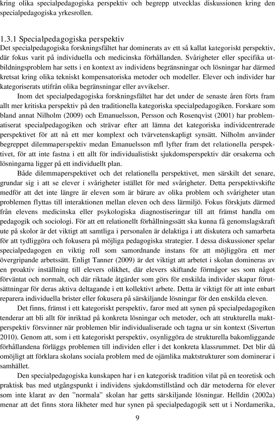 Svårigheter eller specifika utbildningsproblem har setts i en kontext av individens begränsningar och lösningar har därmed kretsat kring olika tekniskt kompensatoriska metoder och modeller.