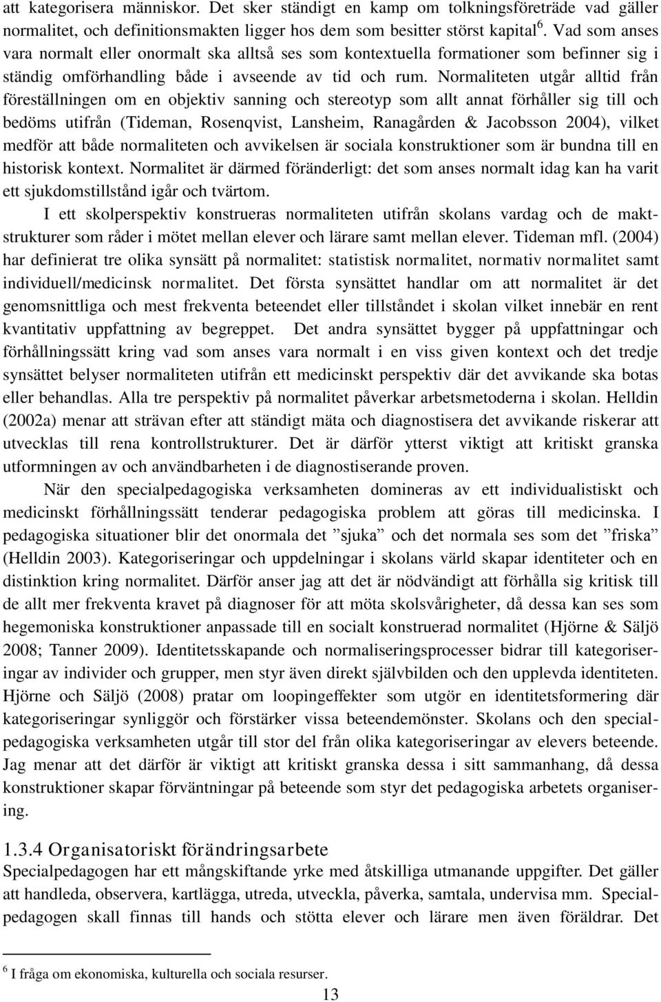 Normaliteten utgår alltid från föreställningen om en objektiv sanning och stereotyp som allt annat förhåller sig till och bedöms utifrån (Tideman, Rosenqvist, Lansheim, Ranagården & Jacobsson 2004),