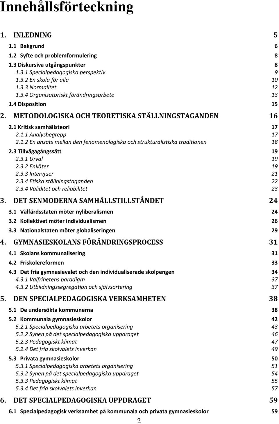 3 Tillvägagångssätt 19 2.3.1 Urval 19 2.3.2 Enkäter 19 2.3.3 Intervjuer 21 2.3.4 Etiska ställningstaganden 22 2.3.4 Validitet och reliabilitet 23 3. DET SENMODERNA SAMHÄLLSTILLSTÅNDET 24 3.