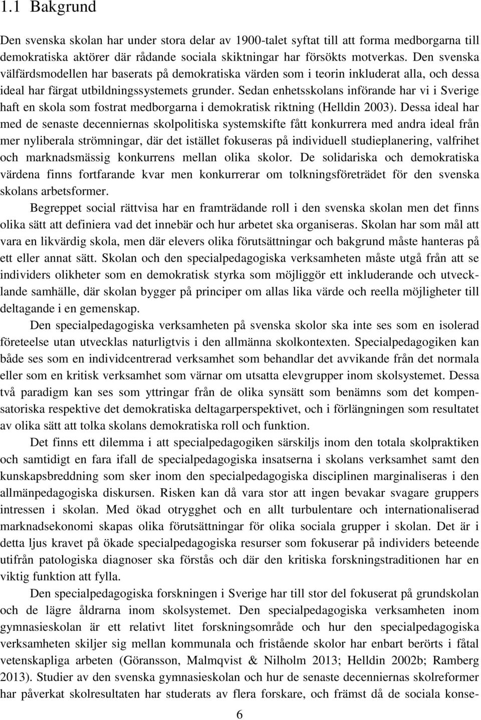 Sedan enhetsskolans införande har vi i Sverige haft en skola som fostrat medborgarna i demokratisk riktning (Helldin 2003).