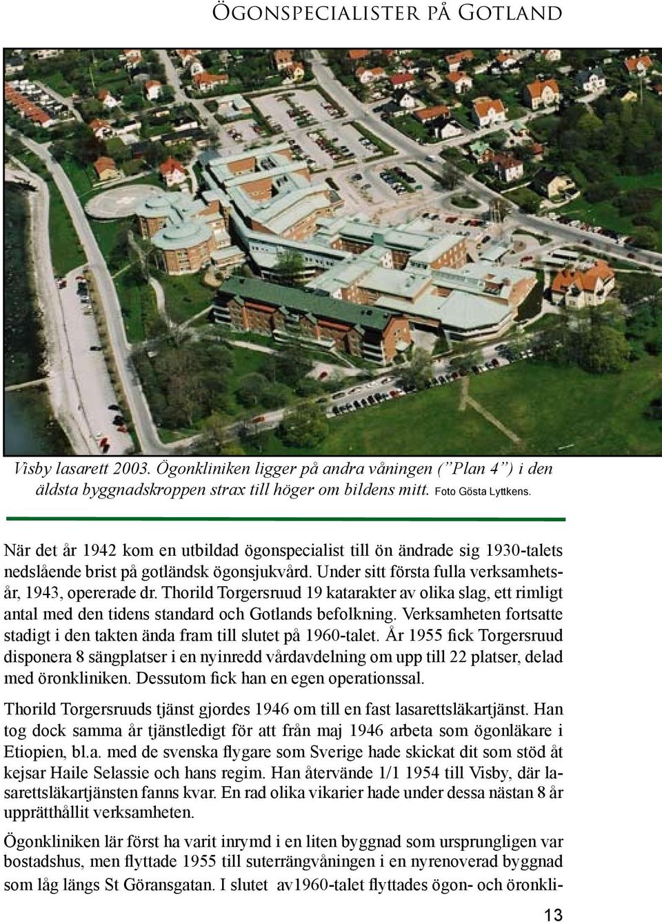 Thorild Torgersruud 19 katarakter av olika slag, ett rimligt antal med den tidens standard och Gotlands befolkning. Verksamheten fortsatte stadigt i den takten ända fram till slutet på 1960-talet.