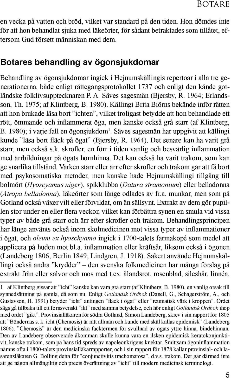 Botares behandling av ögonsjukdomar Behandling av ögonsjukdomar ingick i Hejnumskällingis repertoar i alla tre generationerna, både enligt rättegångsprotokollet 1737 och enligt den kände gotländske