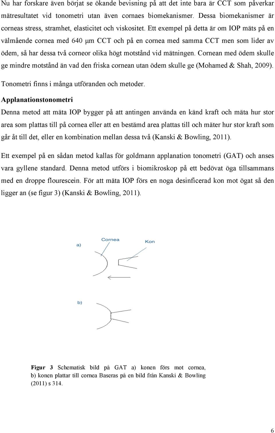 Ett exempel på detta är om IOP mäts på en välmående cornea med 640 µm CCT och på en cornea med samma CCT men som lider av ödem, så har dessa två corneor olika högt motstånd vid mätningen.