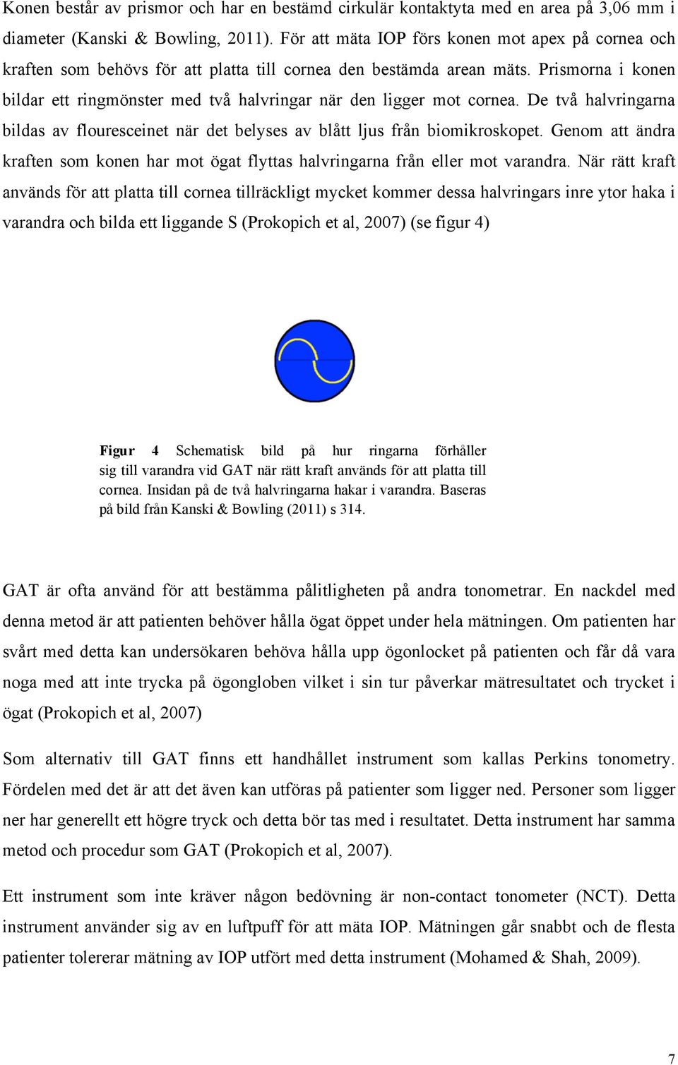 Prismorna i konen bildar ett ringmönster med två halvringar när den ligger mot cornea. De två halvringarna bildas av flouresceinet när det belyses av blått ljus från biomikroskopet.