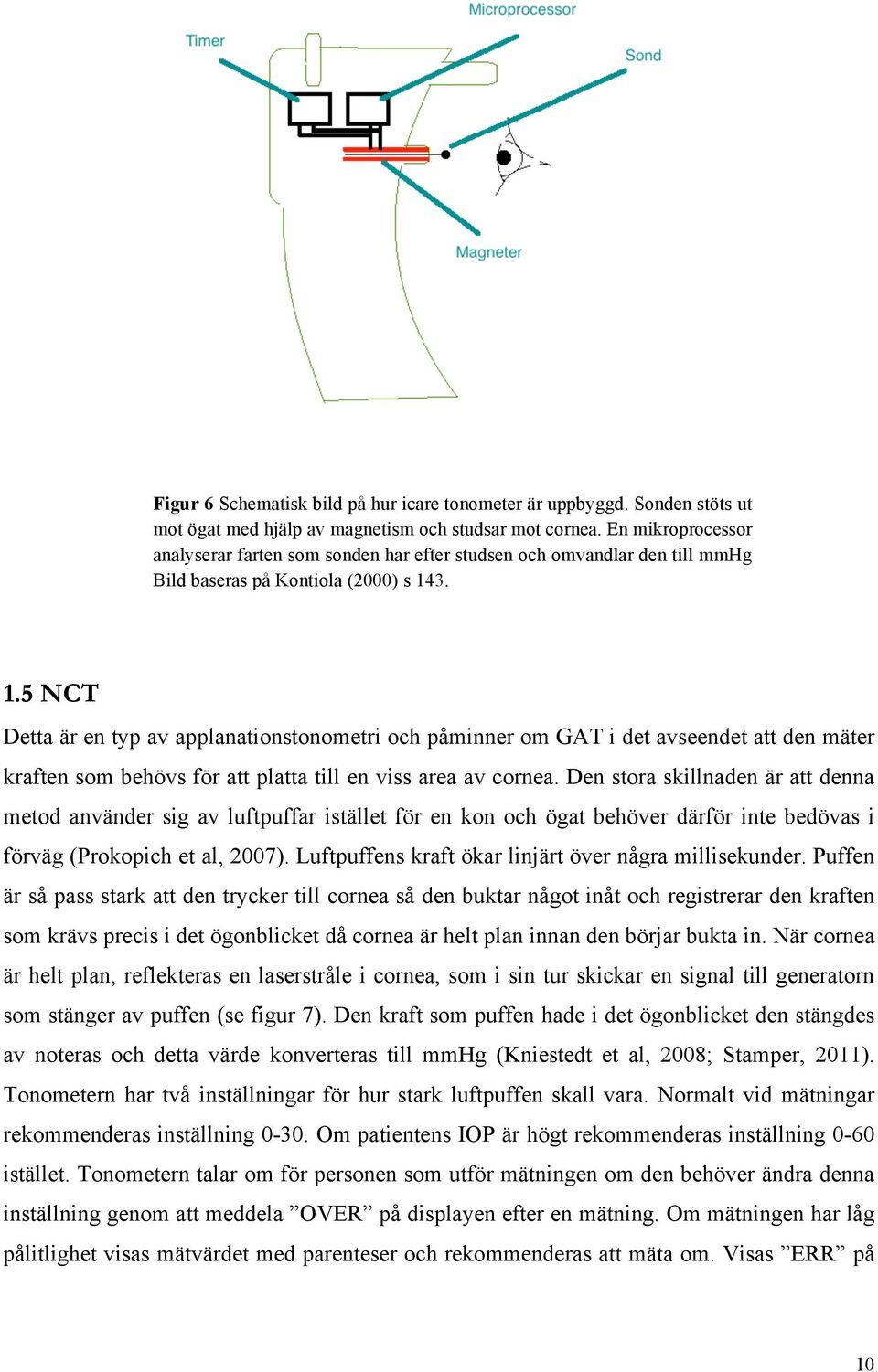 3. 1.5 NCT Detta är en typ av applanationstonometri och påminner om GAT i det avseendet att den mäter kraften som behövs för att platta till en viss area av cornea.