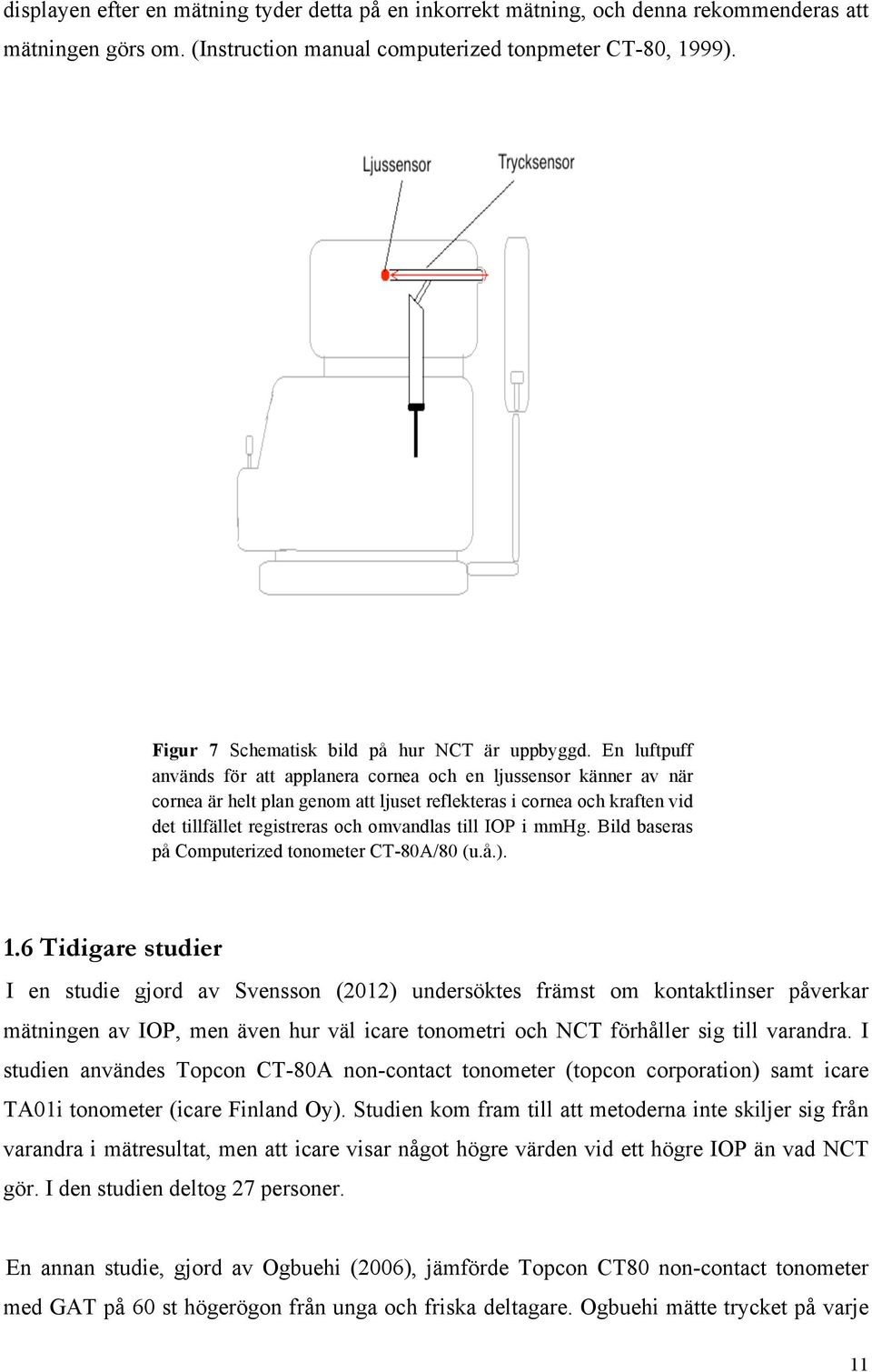 En luftpuff används för att applanera cornea och en ljussensor känner av när cornea är helt plan genom att ljuset reflekteras i cornea och kraften vid det tillfället registreras och omvandlas till